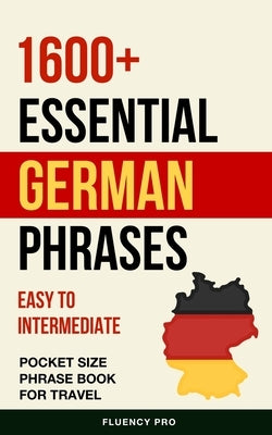 1600+ Essential German Phrases: Easy to Intermediate Pocket Size Phrase Book for Travel by Pro, Fluency