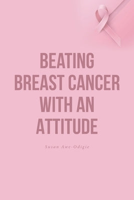 Beating Breast Cancer with an Attitude by Awe-Odigie, Susan