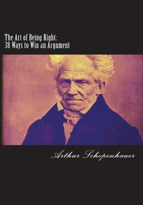 The Art of Being Right: 38 Ways to Win an Argument by Arthur Schopenhauer