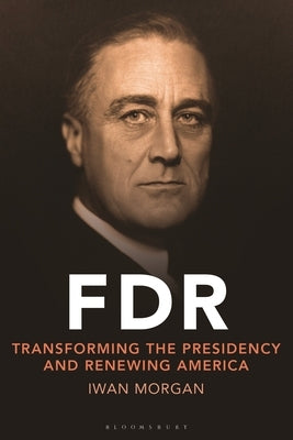 FDR: Transforming the Presidency and Renewing America by Morgan, Iwan