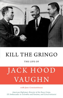Kill the Gringo: The Life of Jack Vaughn--American Diplomat, Director of the Peace Corps, Us Ambassador to Colombia and Panama, and Con by Vaughn, Jack Hood