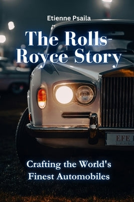 The Rolls-Royce Story: Crafting the World's Finest Automobiles by Psaila, Etienne