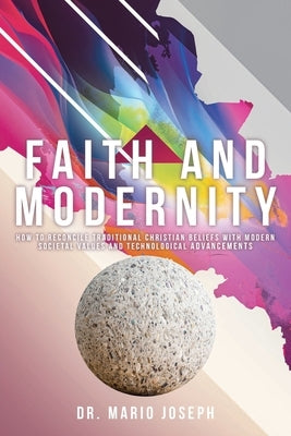 Faith and Modernity: How to Reconcile Traditional Christian Beliefs with Modern Societal Values and Technological Advancements by Joseph, Mario