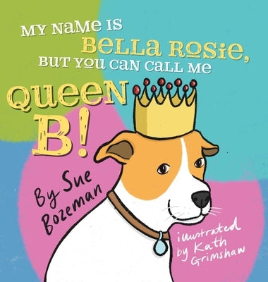 My Name Is Bella Rosie, But You Can Call Me Queen B! by Bozeman, Sue