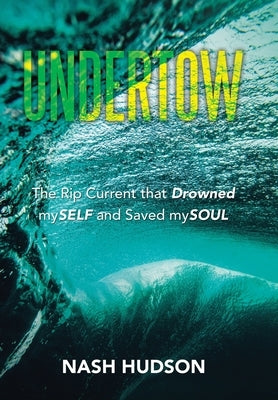 Undertow: The Rip Current that Drowned mySELF and Saved mySOUL by Hudson, Nash