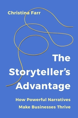 The Storyteller's Advantage: How Powerful Narratives Make Businesses Thrive by Farr, Christina