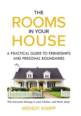 The Rooms in Your House: A Practical Guide to Friendship and Personal Boundaries by Knipp, Wendy