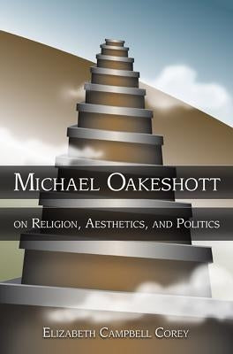 Michael Oakeshott on Religion, Aesthetics, and Politics by Corey, Elizabeth Campbell