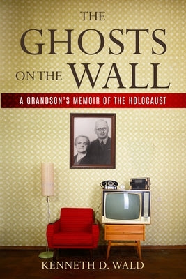 The Ghosts on the Wall: A Grandson's Memoir of the Holocaust by Wald, Kenneth D.