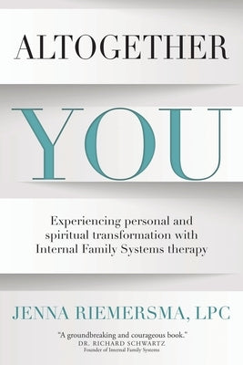 Altogether You: Experiencing personal and spiritual transformation with Internal Family Systems therapy by Riemersma, Jenna