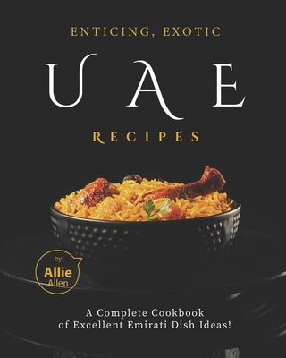 Enticing, Exotic UAE Recipes: A Complete Cookbook of Excellent Emirati Dish Ideas! by Allen, Allie