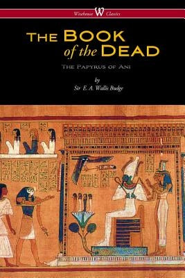 The Egyptian Book of the Dead: The Papyrus of Ani in the British Museum (Wisehouse Classics Edition) by Budge, E. a. Wallis