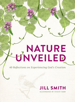 Nature Unveiled: 40 Reflections on Experiencing God's Creation by Smith, Jill