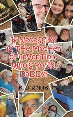 If NeceSSitY iS THe MotHer oF InVenTion, Who'S YoUR DaDDy? by Rollins, K. J.