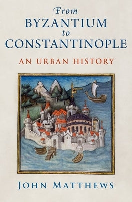 From Byzantium to Constantinople: An Urban History by Matthews, John