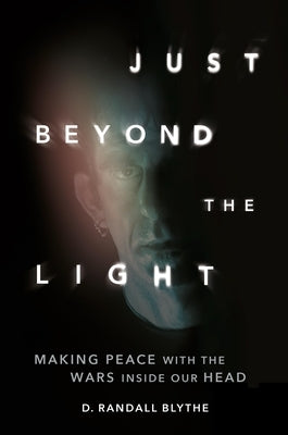 Just Beyond the Light: Making Peace with the Wars Inside Our Head by Blythe, D. Randall