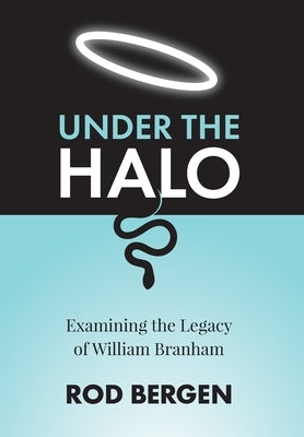 Under The Halo: Examining the Legacy of William Branham by Bergen, Rod