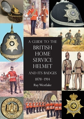 A Guide to the British Home Service Helmet and Its Badges 1878 - 1914 by Westlake, Ray