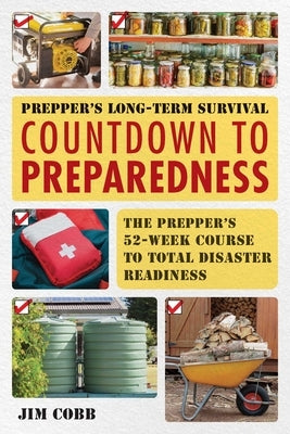 Prepper's Long-Term Survival: Countdown to Preparedness: The Prepper's 52-Week Course to Total Disaster Readiness by Cobb, Jim