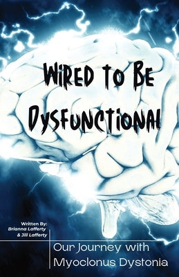 Wired to be Dysfunctional: Our Journey with Myoclonus Dystonia by Lafferty, Brianna