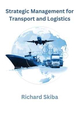 Strategic Management for Transport and Logistics by Skiba, Richard