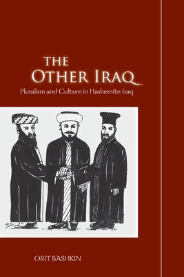 The Other Iraq: Pluralism and Culture in Hashemite Iraq by Bashkin, Orit