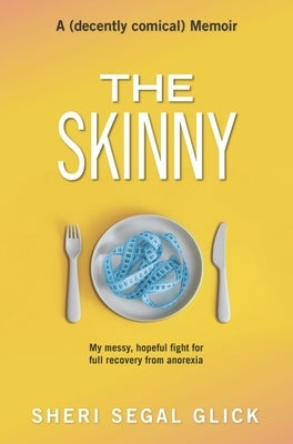 The Skinny: My Messy, Hopeful Fight for Full Recovery from Anorexia by Glick, Sheri Segal
