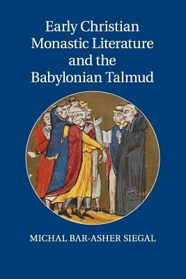 Early Christian Monastic Literature and the Babylonian Talmud by Bar-Asher Siegal, Michal