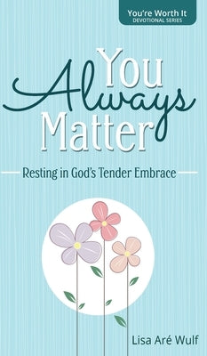 You Always Matter: Resting in God's Tender Embrace by Wulf, Lisa Are