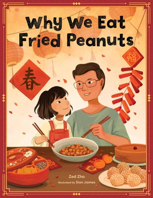 Why We Eat Fried Peanuts: A Celebration of Family and Lunar New Year Traditions by Zha, Zed