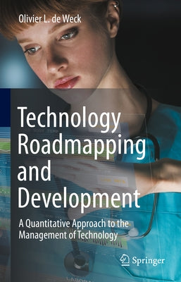 Technology Roadmapping and Development: A Quantitative Approach to the Management of Technology by de Weck, Olivier L.