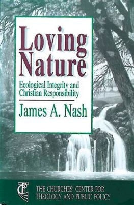 Loving Nature: Ecological Integrity and Christian Responsibility by Nash, James A.