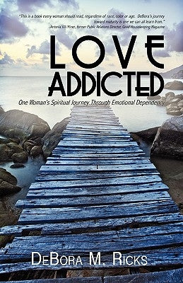 Love Addicted: One Woman's Spiritual Journey Through Emotional Dependency by Ricks, Debora M.