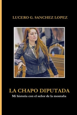 La Chapo Diputada: Mi historia con el se?or de la monta?a by Sanchez, Lucero G.