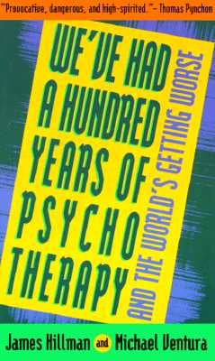 We've Had a Hundred Years of Psychotherapy--And the World's Getting Worse by Hillman, James