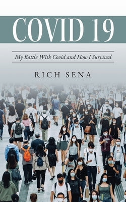Covid 19: My Battle With Covid and How I Survived by Sena, Rich