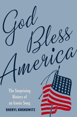 God Bless America: The Surprising History of an Iconic Song by Kaskowitz, Sheryl