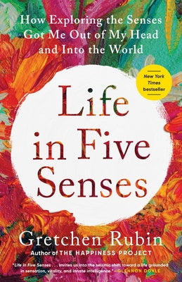 Life in Five Senses: How Exploring the Senses Got Me Out of My Head and Into the World by Rubin, Gretchen