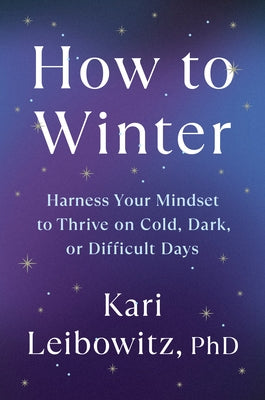 How to Winter: Harness Your Mindset to Thrive on Cold, Dark, or Difficult Days by Leibowitz, Kari