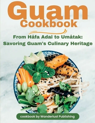 Guam Cookbook: From Håfai Adai to Umåtak: Savouring Guam's Culinary Heritage by Publishing, Wanderlust