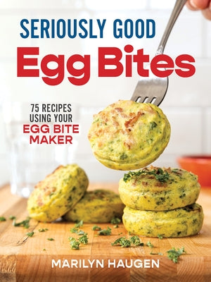 Seriously Good Egg Bites: 75 Recipes Using Your Egg Bite Maker by Haugen, Marilyn