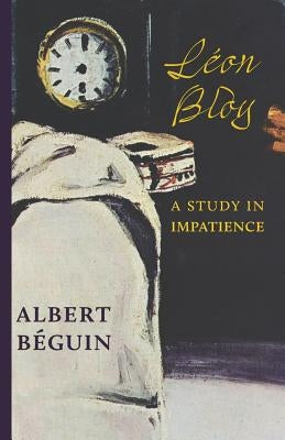 Léon Bloy: A Study in Impatience by B&#195;&#169;guin, Albert