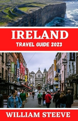 Ireland Travel Guide 2023: The Ultimate Travel Guide to Exploring Ireland this year 2023 by Steeve, William