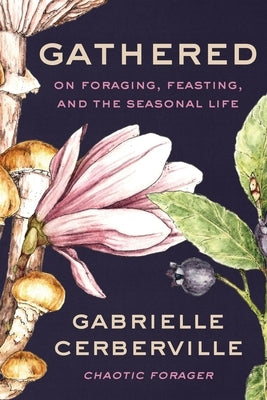 Gathered: On Foraging, Feasting, and the Seasonal Life by Cerberville, Gabrielle