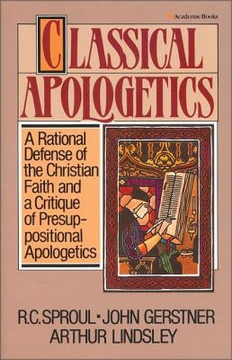 Classical Apologetics: A Rational Defense of the Christian Faith and a Critique of Presuppositional Apologetics by Gerstner, John H.