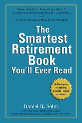 The Smartest Retirement Book You'll Ever Read: Achieve Your Retirement Dreams--In Any Economy by Solin, Daniel R.