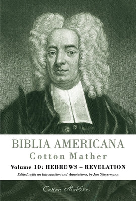 Biblia Americana: America's First Bible Commentary. a Synoptic Commentary on the Old and New Testaments. Volume 10: Hebrews - Revelation by Mather, Cotton