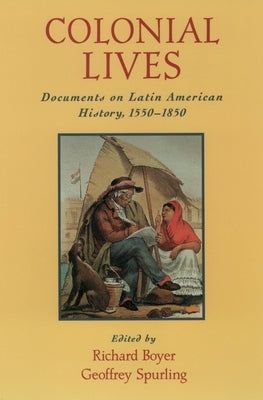 Colonial Lives: Documents on Latin American History, 1550-1850 by Boyer, Richard