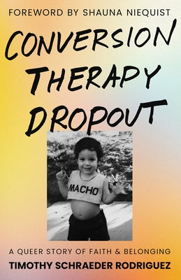 Conversion Therapy Dropout: A Queer Story of Faith and Belonging by Schraeder Rodriguez, Timothy