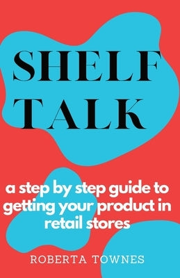 Shelf Talk: A Step by Step Guide to Launching your Product in Retail Store by Townes, Roberta